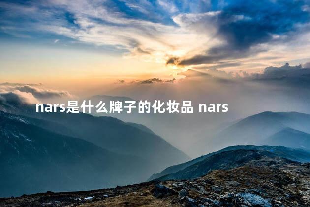 nars是什么牌子的化妆品 nars是欧莱雅旗下的吗